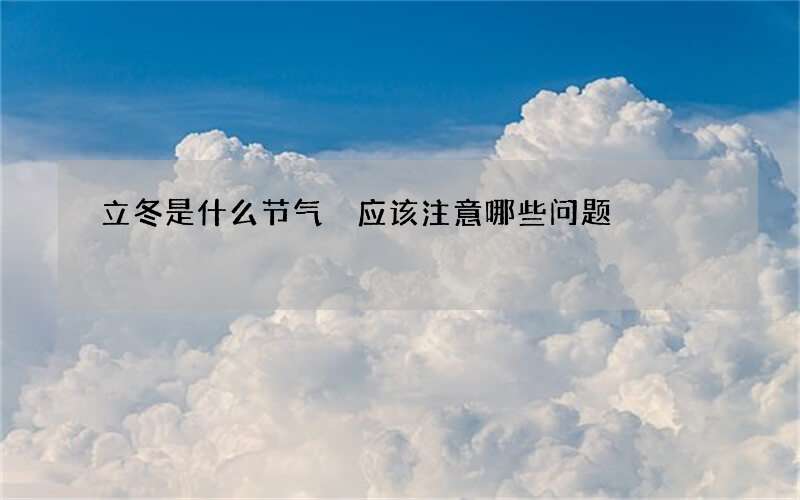 立冬是什么节气 应该注意哪些问题